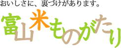 おいしさに、裏づけがあります。富山米ものがたり