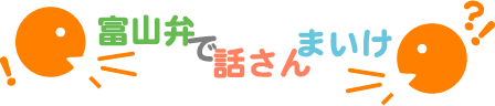 富山弁で話さんまいけ？！